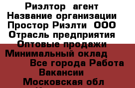 Риэлтор -агент › Название организации ­ Простор-Риэлти, ООО › Отрасль предприятия ­ Оптовые продажи › Минимальный оклад ­ 150 000 - Все города Работа » Вакансии   . Московская обл.,Климовск г.